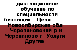 дистанционное обучение по специальности бетонщик › Цена ­ 5 500 - Новосибирская обл., Черепановский р-н, Черепаново г. Услуги » Другие   